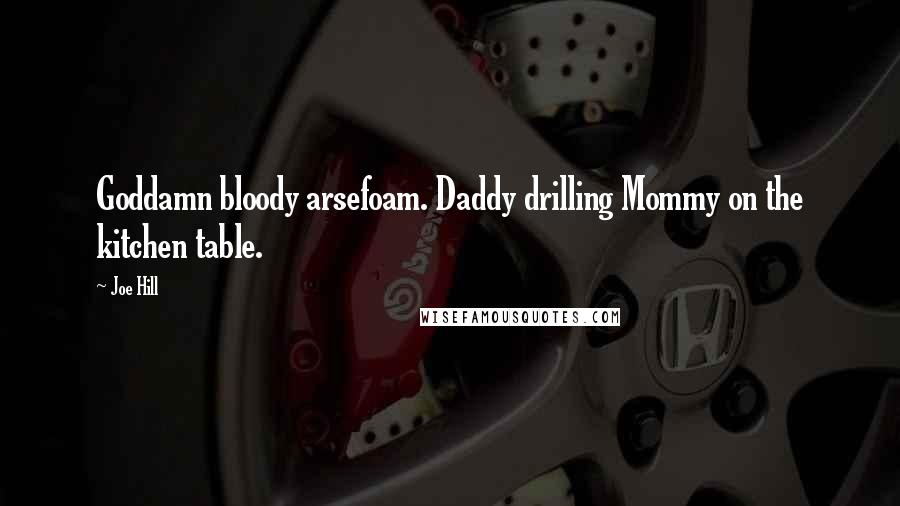 Joe Hill Quotes: Goddamn bloody arsefoam. Daddy drilling Mommy on the kitchen table.