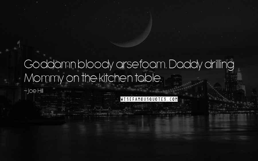 Joe Hill Quotes: Goddamn bloody arsefoam. Daddy drilling Mommy on the kitchen table.