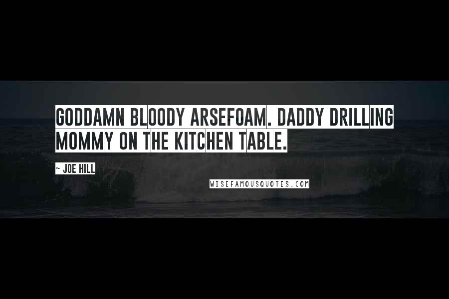 Joe Hill Quotes: Goddamn bloody arsefoam. Daddy drilling Mommy on the kitchen table.