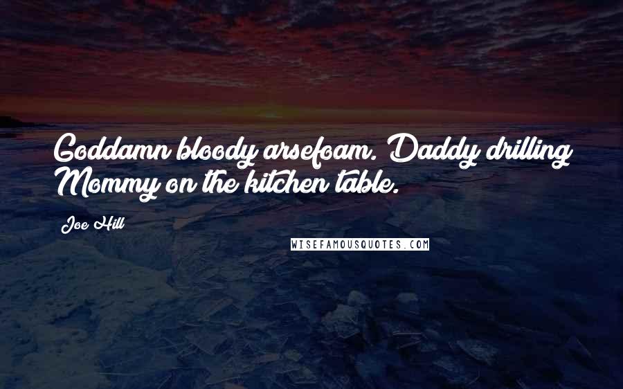 Joe Hill Quotes: Goddamn bloody arsefoam. Daddy drilling Mommy on the kitchen table.