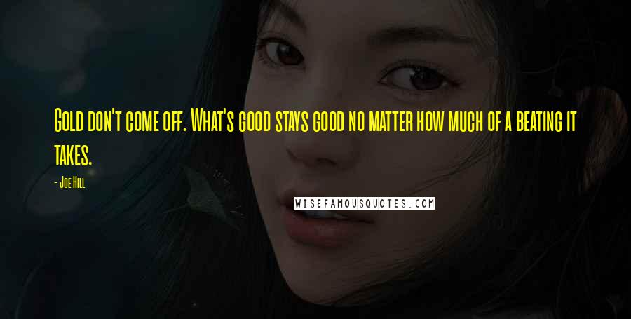 Joe Hill Quotes: Gold don't come off. What's good stays good no matter how much of a beating it takes.