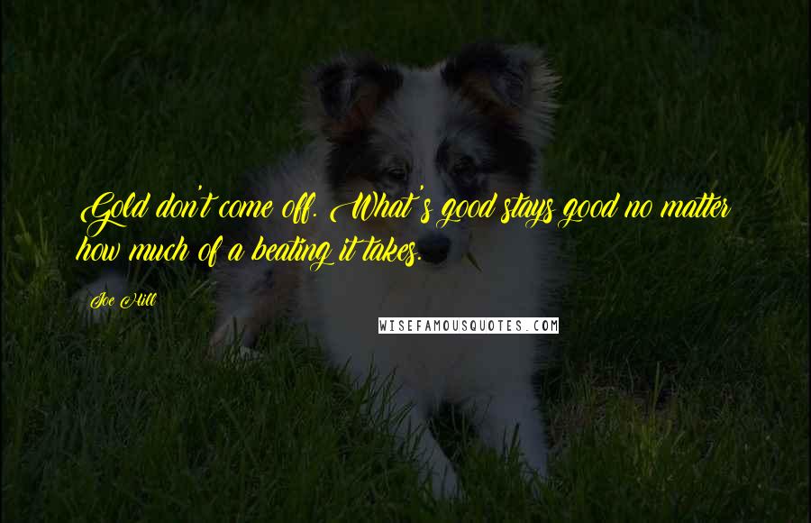 Joe Hill Quotes: Gold don't come off. What's good stays good no matter how much of a beating it takes.