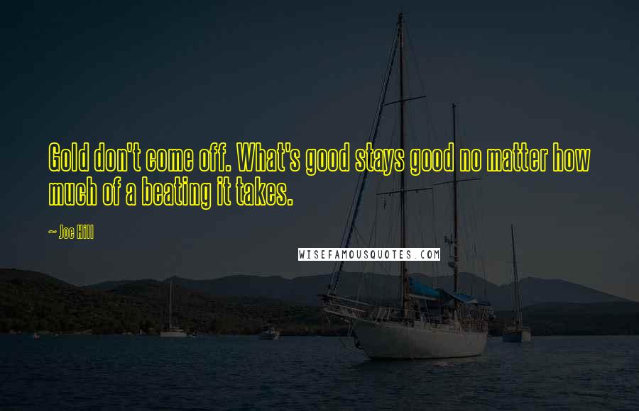 Joe Hill Quotes: Gold don't come off. What's good stays good no matter how much of a beating it takes.