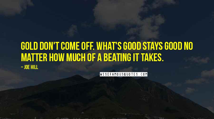 Joe Hill Quotes: Gold don't come off. What's good stays good no matter how much of a beating it takes.