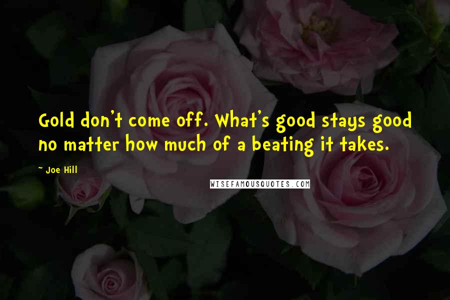 Joe Hill Quotes: Gold don't come off. What's good stays good no matter how much of a beating it takes.