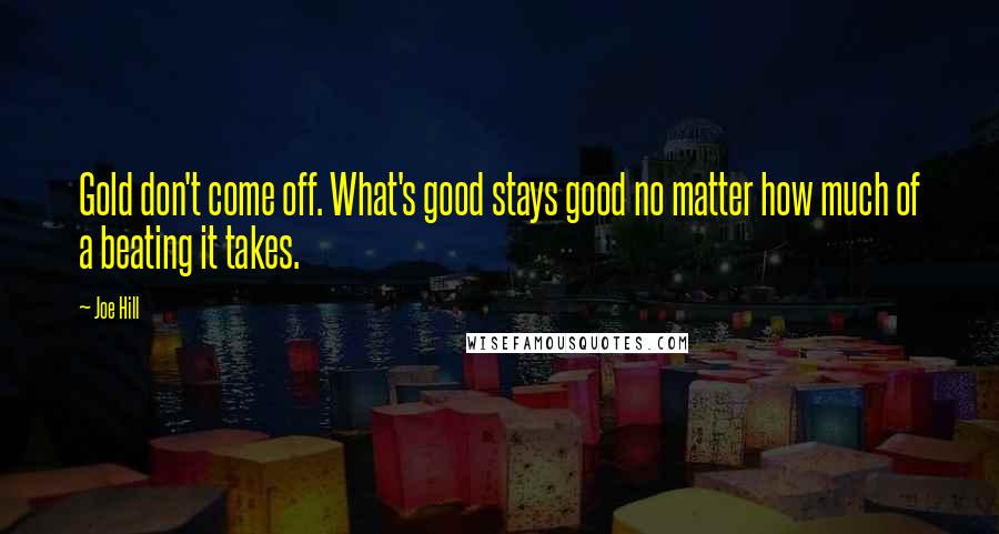 Joe Hill Quotes: Gold don't come off. What's good stays good no matter how much of a beating it takes.