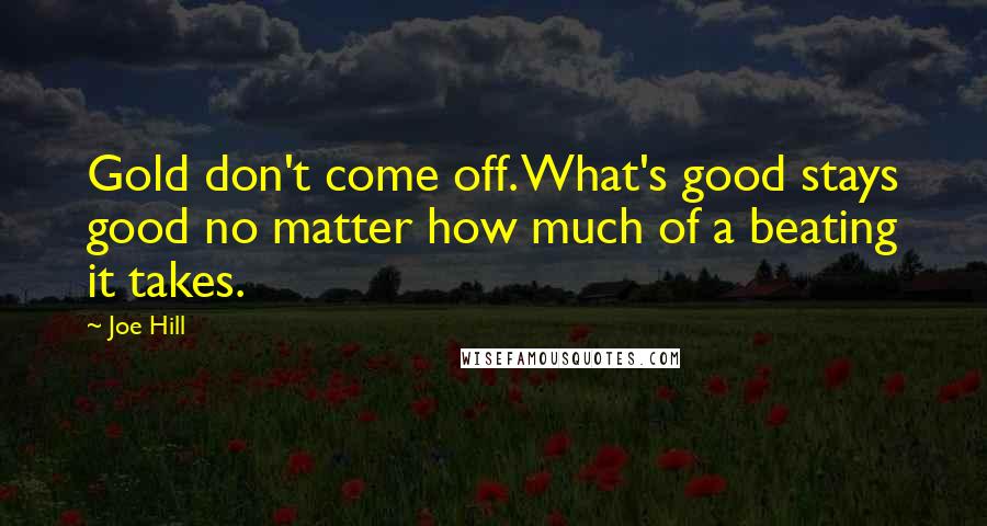 Joe Hill Quotes: Gold don't come off. What's good stays good no matter how much of a beating it takes.