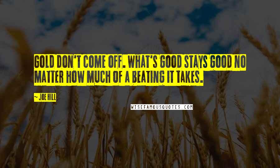 Joe Hill Quotes: Gold don't come off. What's good stays good no matter how much of a beating it takes.