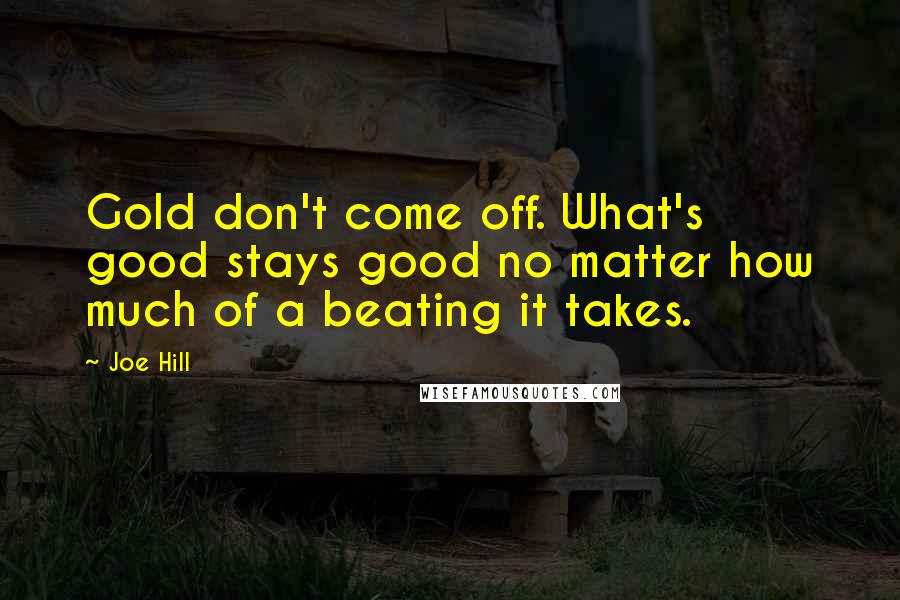 Joe Hill Quotes: Gold don't come off. What's good stays good no matter how much of a beating it takes.