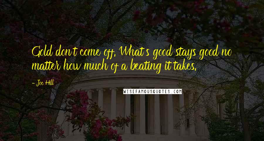 Joe Hill Quotes: Gold don't come off. What's good stays good no matter how much of a beating it takes.