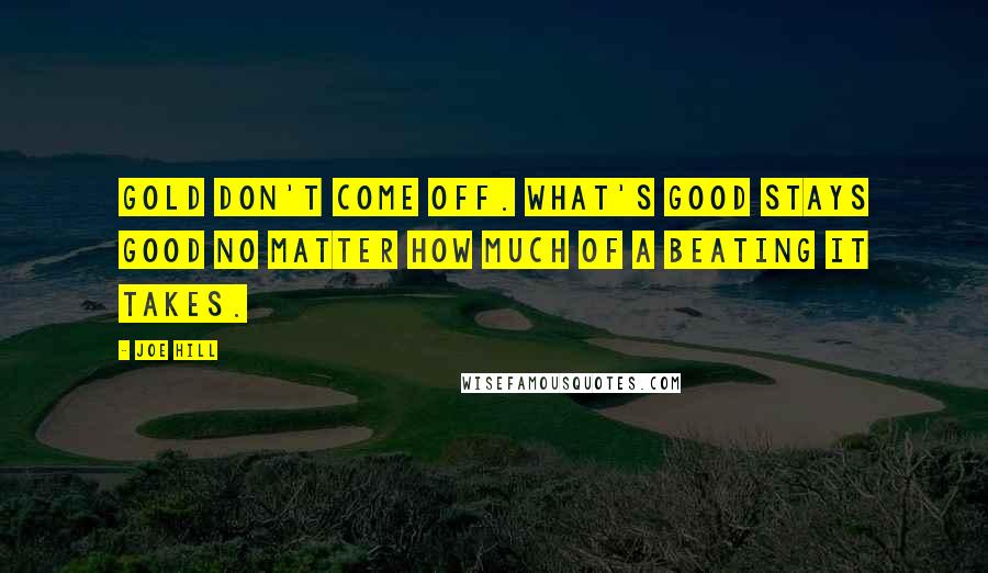 Joe Hill Quotes: Gold don't come off. What's good stays good no matter how much of a beating it takes.