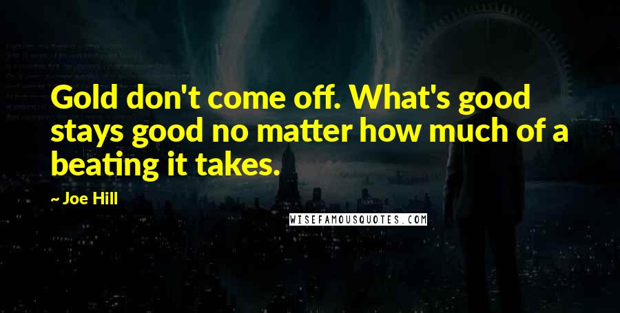 Joe Hill Quotes: Gold don't come off. What's good stays good no matter how much of a beating it takes.