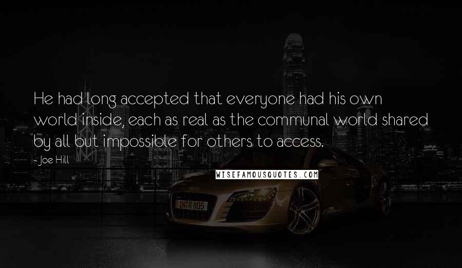 Joe Hill Quotes: He had long accepted that everyone had his own world inside, each as real as the communal world shared by all but impossible for others to access.