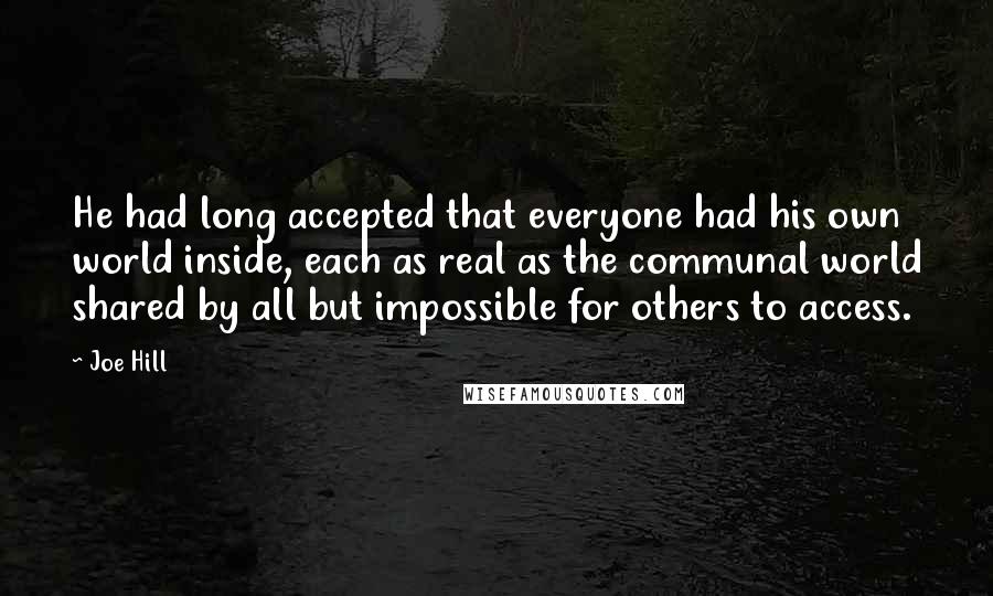 Joe Hill Quotes: He had long accepted that everyone had his own world inside, each as real as the communal world shared by all but impossible for others to access.