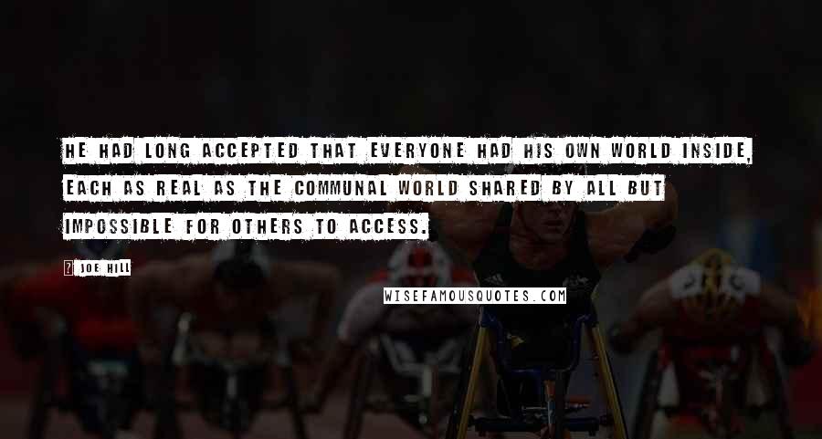 Joe Hill Quotes: He had long accepted that everyone had his own world inside, each as real as the communal world shared by all but impossible for others to access.