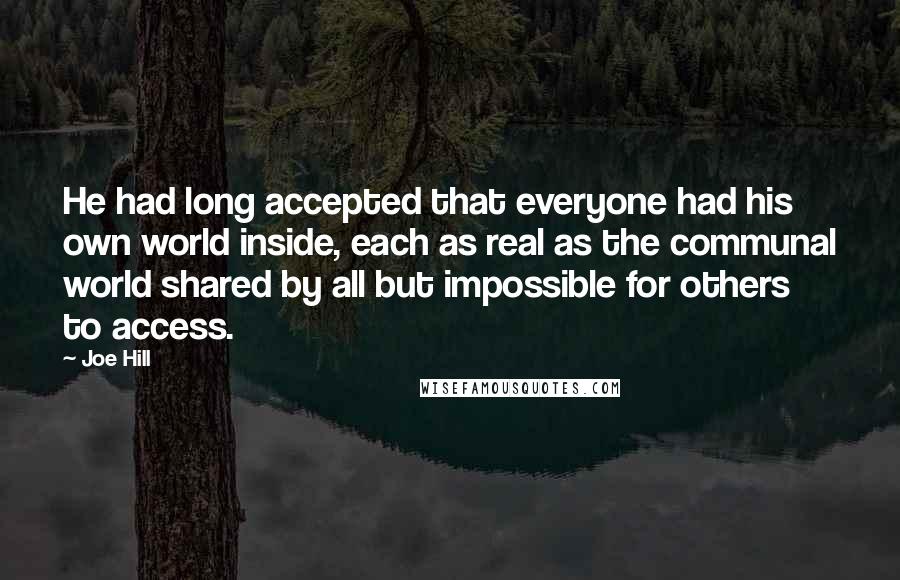 Joe Hill Quotes: He had long accepted that everyone had his own world inside, each as real as the communal world shared by all but impossible for others to access.