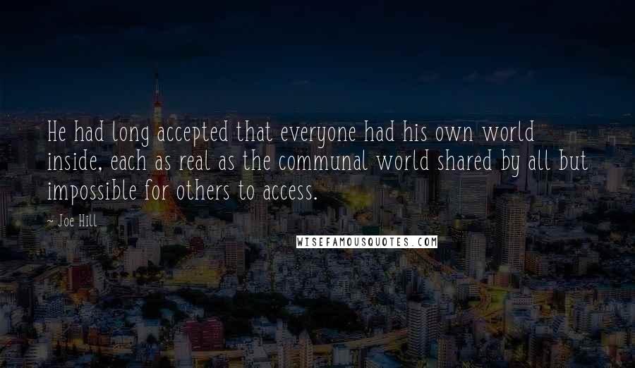 Joe Hill Quotes: He had long accepted that everyone had his own world inside, each as real as the communal world shared by all but impossible for others to access.
