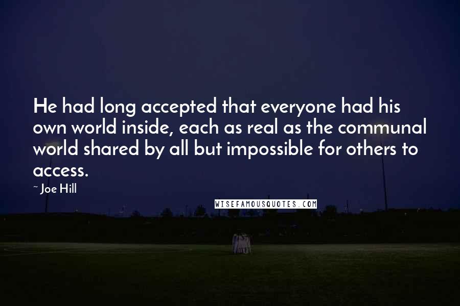 Joe Hill Quotes: He had long accepted that everyone had his own world inside, each as real as the communal world shared by all but impossible for others to access.