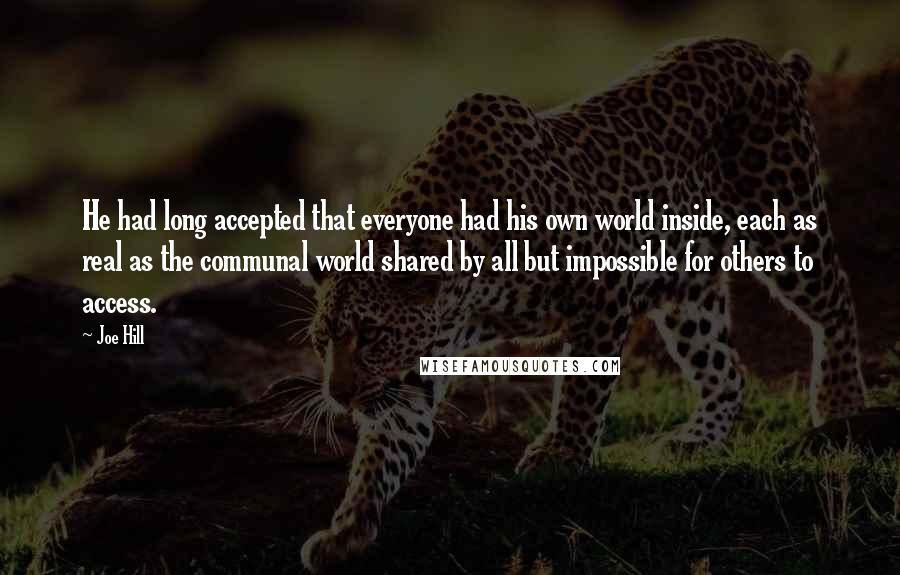 Joe Hill Quotes: He had long accepted that everyone had his own world inside, each as real as the communal world shared by all but impossible for others to access.