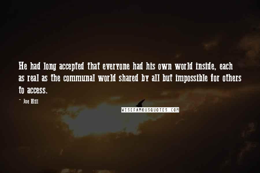 Joe Hill Quotes: He had long accepted that everyone had his own world inside, each as real as the communal world shared by all but impossible for others to access.