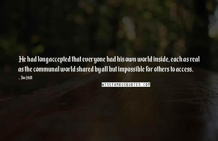 Joe Hill Quotes: He had long accepted that everyone had his own world inside, each as real as the communal world shared by all but impossible for others to access.