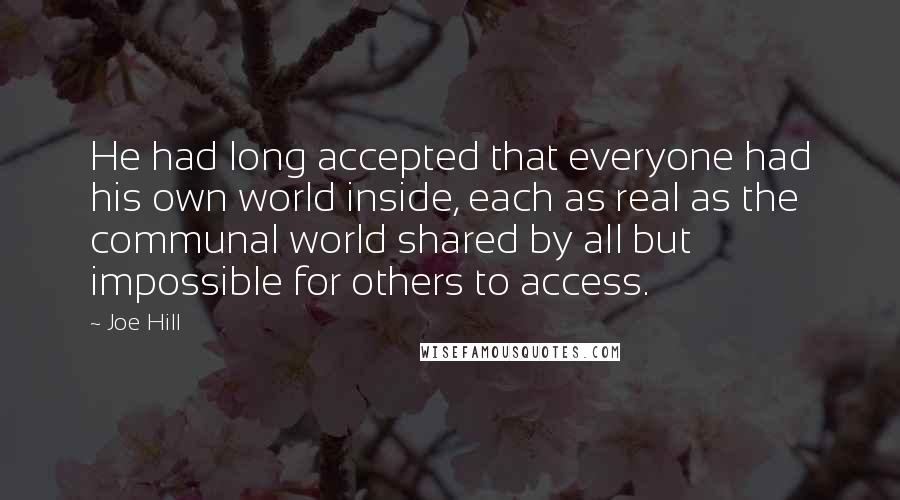 Joe Hill Quotes: He had long accepted that everyone had his own world inside, each as real as the communal world shared by all but impossible for others to access.