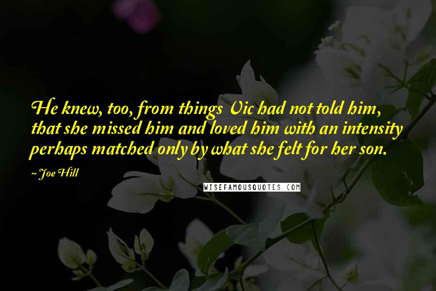 Joe Hill Quotes: He knew, too, from things Vic had not told him, that she missed him and loved him with an intensity perhaps matched only by what she felt for her son.