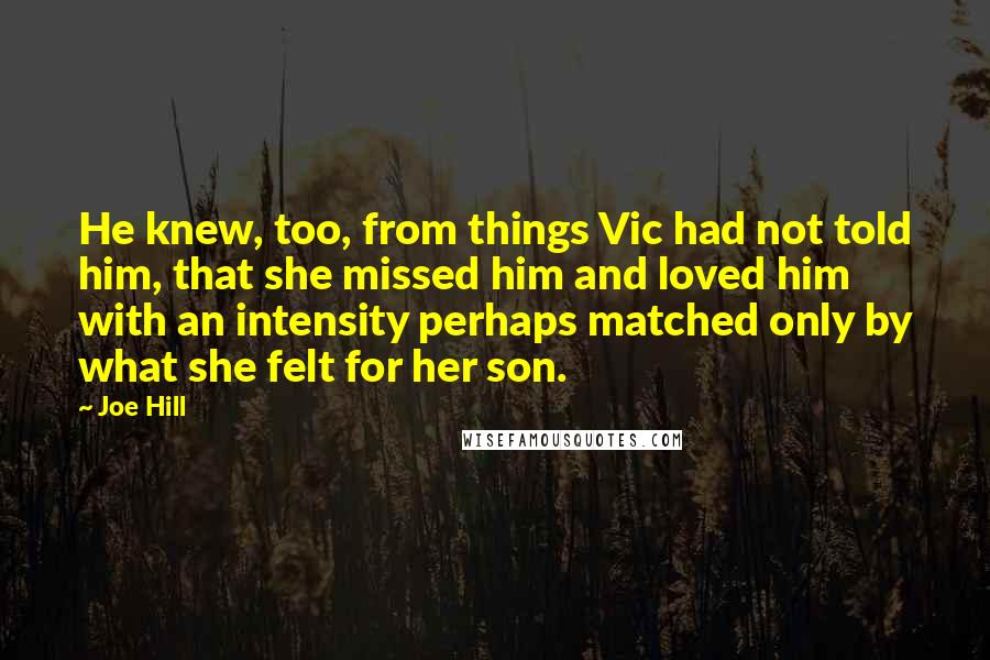 Joe Hill Quotes: He knew, too, from things Vic had not told him, that she missed him and loved him with an intensity perhaps matched only by what she felt for her son.