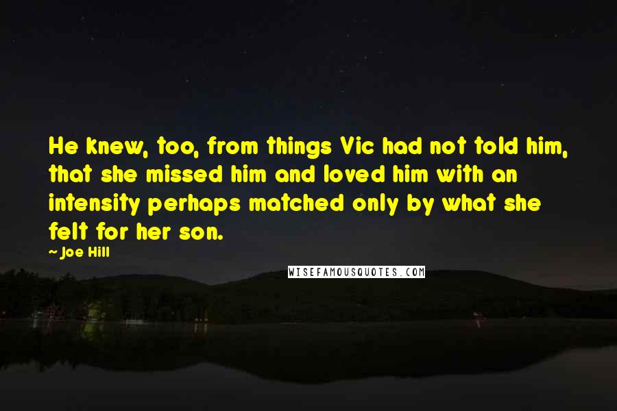 Joe Hill Quotes: He knew, too, from things Vic had not told him, that she missed him and loved him with an intensity perhaps matched only by what she felt for her son.