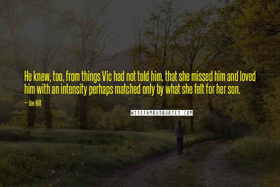 Joe Hill Quotes: He knew, too, from things Vic had not told him, that she missed him and loved him with an intensity perhaps matched only by what she felt for her son.