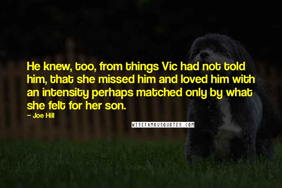 Joe Hill Quotes: He knew, too, from things Vic had not told him, that she missed him and loved him with an intensity perhaps matched only by what she felt for her son.