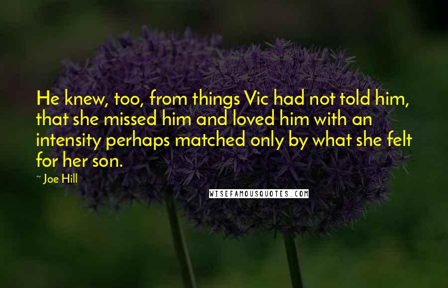 Joe Hill Quotes: He knew, too, from things Vic had not told him, that she missed him and loved him with an intensity perhaps matched only by what she felt for her son.