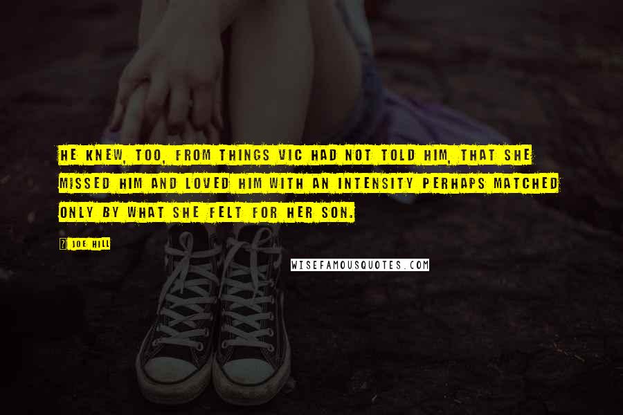 Joe Hill Quotes: He knew, too, from things Vic had not told him, that she missed him and loved him with an intensity perhaps matched only by what she felt for her son.