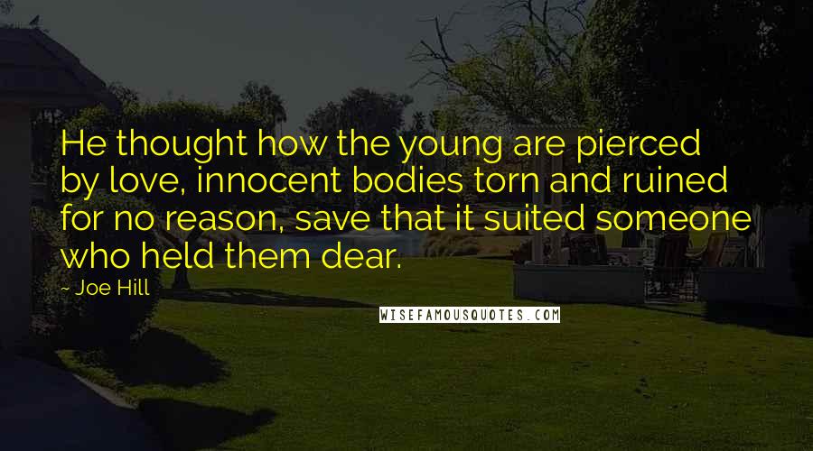 Joe Hill Quotes: He thought how the young are pierced by love, innocent bodies torn and ruined for no reason, save that it suited someone who held them dear.