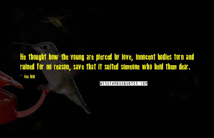 Joe Hill Quotes: He thought how the young are pierced by love, innocent bodies torn and ruined for no reason, save that it suited someone who held them dear.