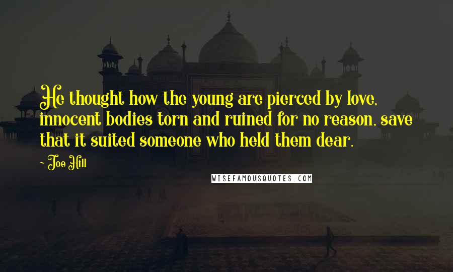 Joe Hill Quotes: He thought how the young are pierced by love, innocent bodies torn and ruined for no reason, save that it suited someone who held them dear.