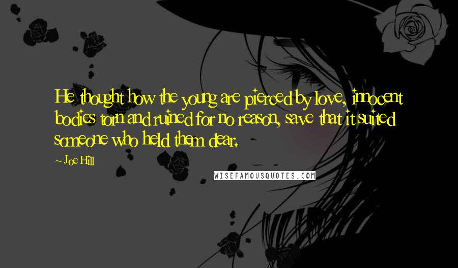 Joe Hill Quotes: He thought how the young are pierced by love, innocent bodies torn and ruined for no reason, save that it suited someone who held them dear.