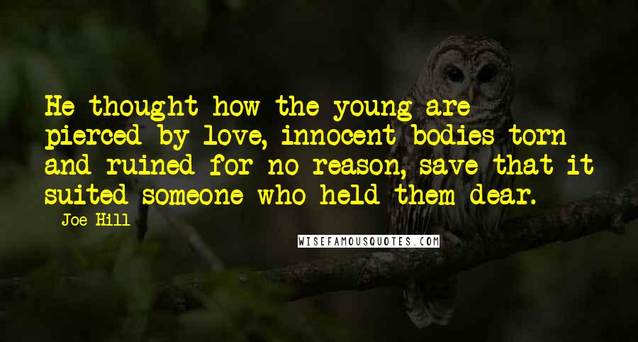 Joe Hill Quotes: He thought how the young are pierced by love, innocent bodies torn and ruined for no reason, save that it suited someone who held them dear.