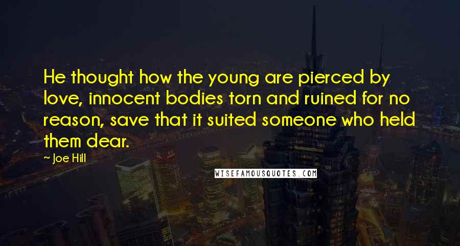 Joe Hill Quotes: He thought how the young are pierced by love, innocent bodies torn and ruined for no reason, save that it suited someone who held them dear.