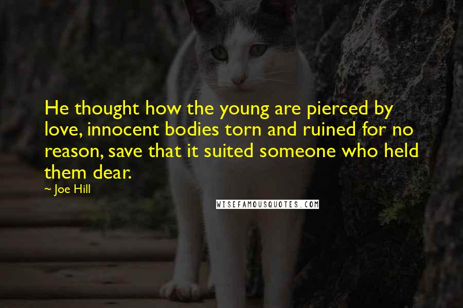 Joe Hill Quotes: He thought how the young are pierced by love, innocent bodies torn and ruined for no reason, save that it suited someone who held them dear.