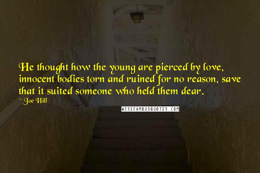 Joe Hill Quotes: He thought how the young are pierced by love, innocent bodies torn and ruined for no reason, save that it suited someone who held them dear.