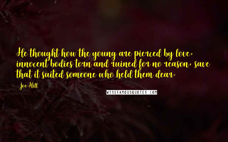 Joe Hill Quotes: He thought how the young are pierced by love, innocent bodies torn and ruined for no reason, save that it suited someone who held them dear.