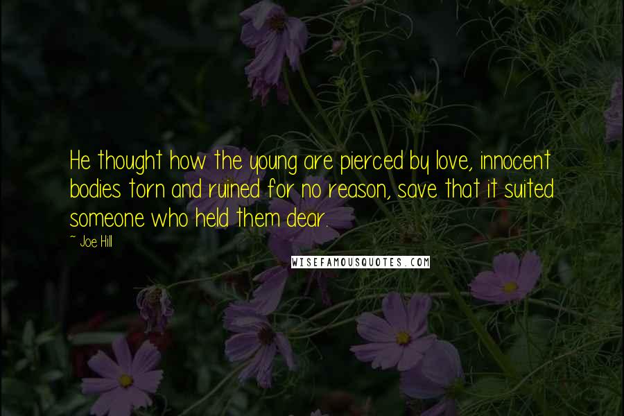 Joe Hill Quotes: He thought how the young are pierced by love, innocent bodies torn and ruined for no reason, save that it suited someone who held them dear.