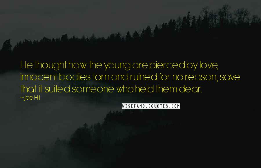 Joe Hill Quotes: He thought how the young are pierced by love, innocent bodies torn and ruined for no reason, save that it suited someone who held them dear.