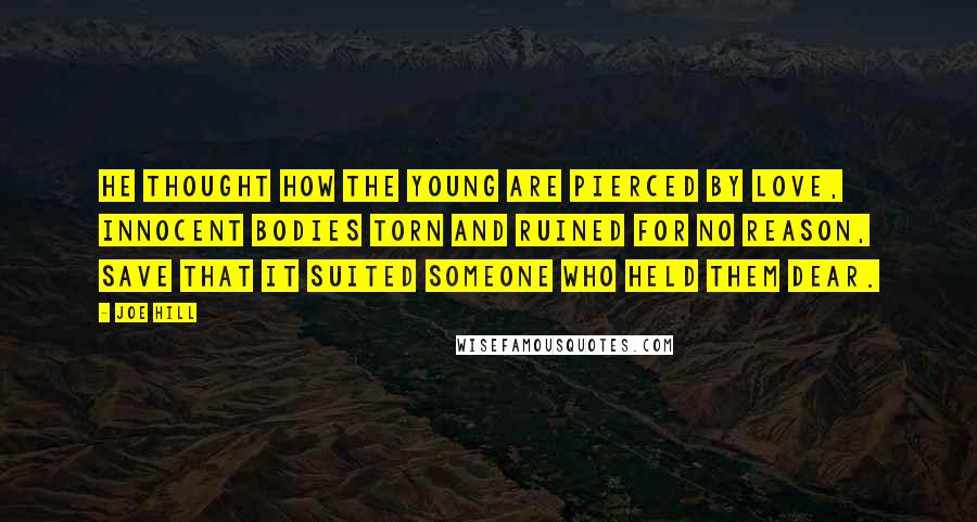 Joe Hill Quotes: He thought how the young are pierced by love, innocent bodies torn and ruined for no reason, save that it suited someone who held them dear.