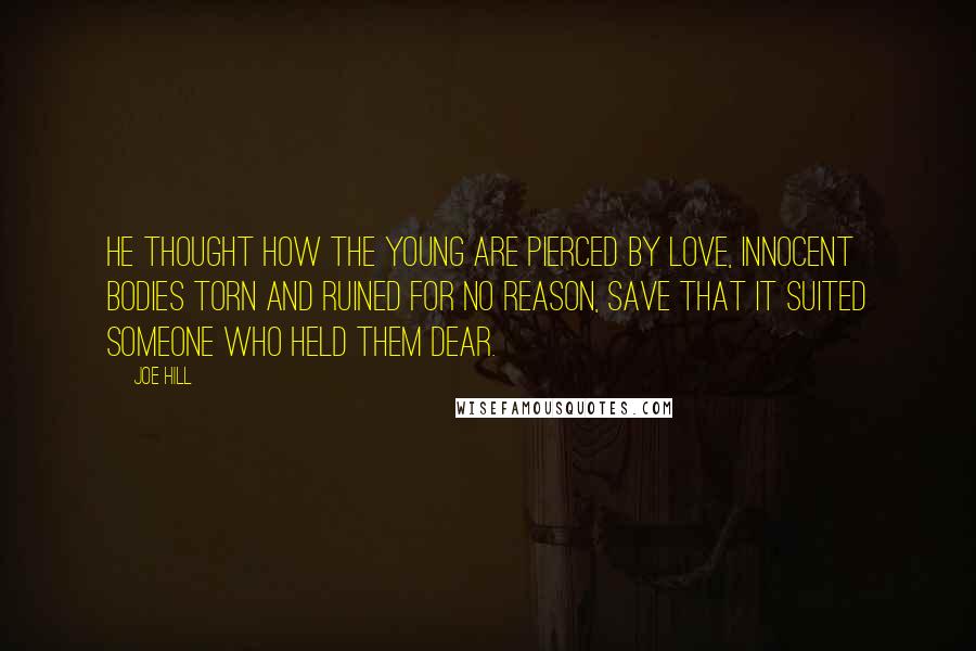 Joe Hill Quotes: He thought how the young are pierced by love, innocent bodies torn and ruined for no reason, save that it suited someone who held them dear.