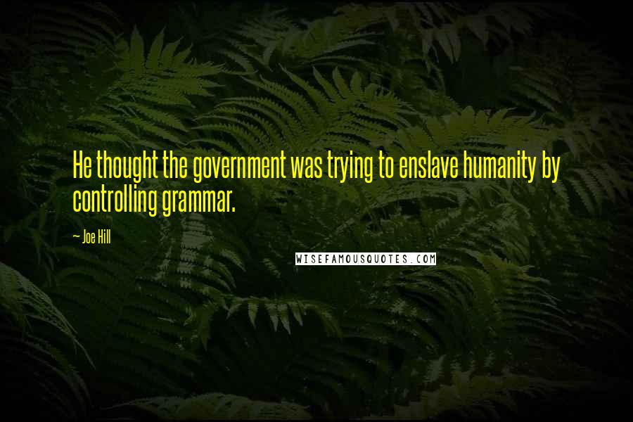 Joe Hill Quotes: He thought the government was trying to enslave humanity by controlling grammar.