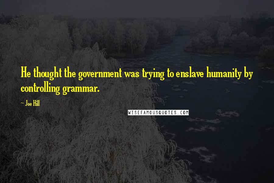 Joe Hill Quotes: He thought the government was trying to enslave humanity by controlling grammar.