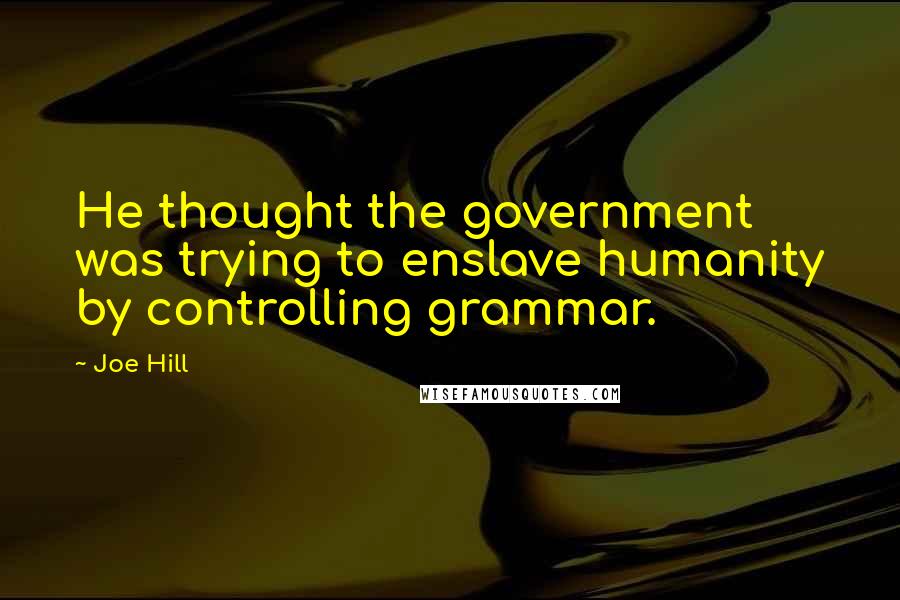 Joe Hill Quotes: He thought the government was trying to enslave humanity by controlling grammar.