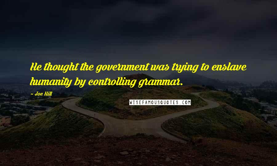 Joe Hill Quotes: He thought the government was trying to enslave humanity by controlling grammar.